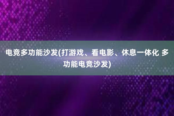 电竞多功能沙发(打游戏、看电影、休息一体化 多功能电竞沙发)