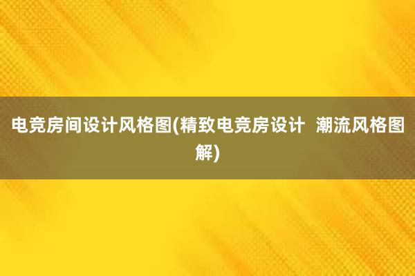 电竞房间设计风格图(精致电竞房设计  潮流风格图解)