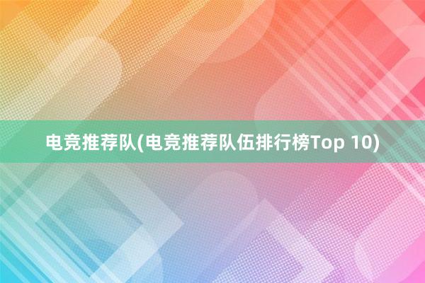 电竞推荐队(电竞推荐队伍排行榜Top 10)