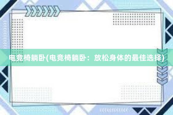 电竞椅躺卧(电竞椅躺卧：放松身体的最佳选择)