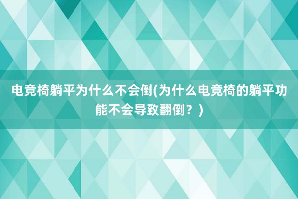 电竞椅躺平为什么不会倒(为什么电竞椅的躺平功能不会导致翻倒？)