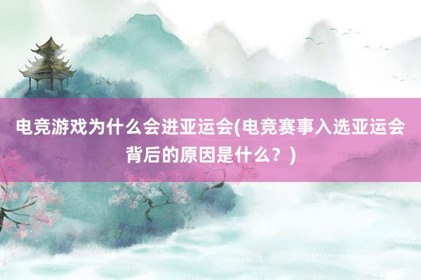 电竞游戏为什么会进亚运会(电竞赛事入选亚运会背后的原因是什么？)