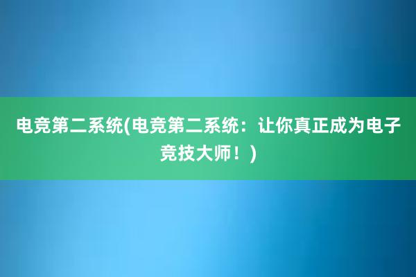 电竞第二系统(电竞第二系统：让你真正成为电子竞技大师！)