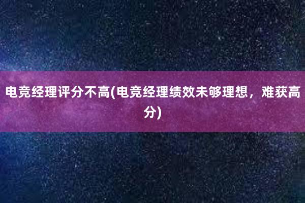 电竞经理评分不高(电竞经理绩效未够理想，难获高分)