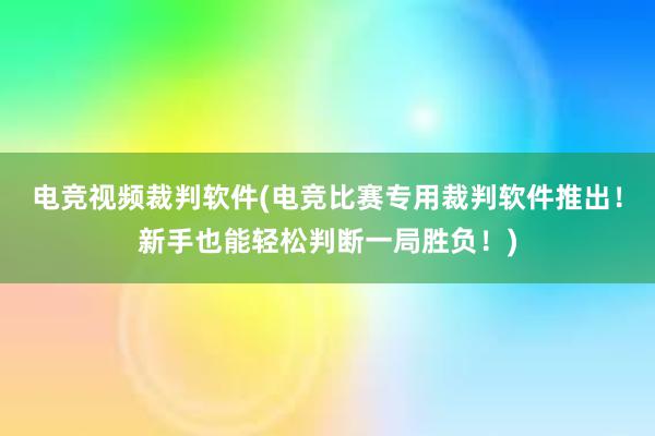 电竞视频裁判软件(电竞比赛专用裁判软件推出！新手也能轻松判断一局胜负！)