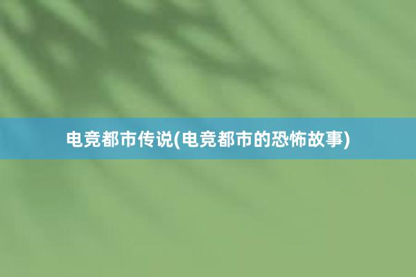 电竞都市传说(电竞都市的恐怖故事)