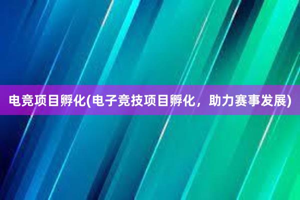 电竞项目孵化(电子竞技项目孵化，助力赛事发展)