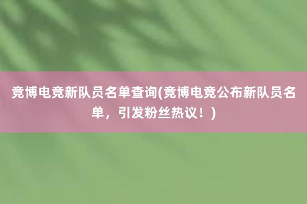 竞博电竞新队员名单查询(竞博电竞公布新队员名单，引发粉丝热议！)