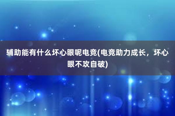 辅助能有什么坏心眼呢电竞(电竞助力成长，坏心眼不攻自破)