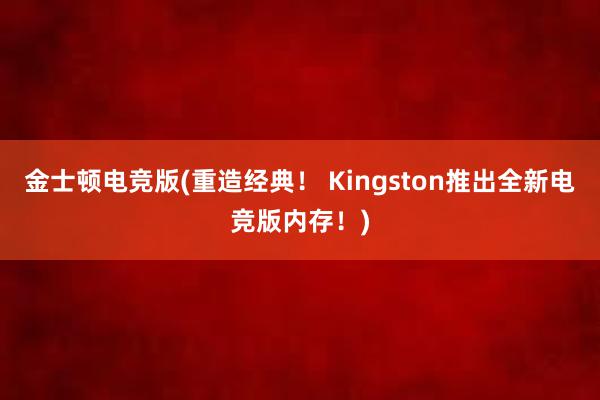 金士顿电竞版(重造经典！ Kingston推出全新电竞版内存！)