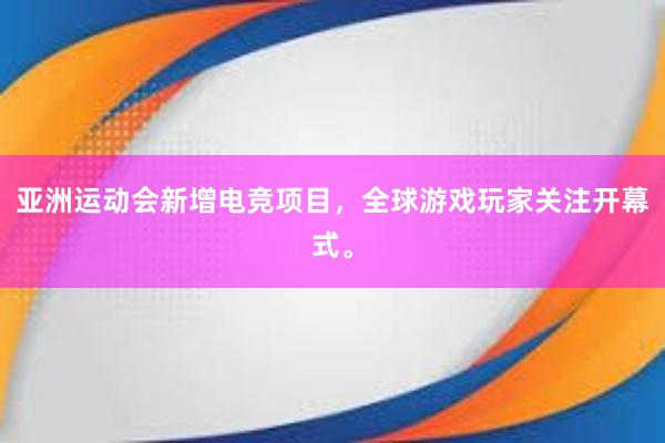 亚洲运动会新增电竞项目，全球游戏玩家关注开幕式。