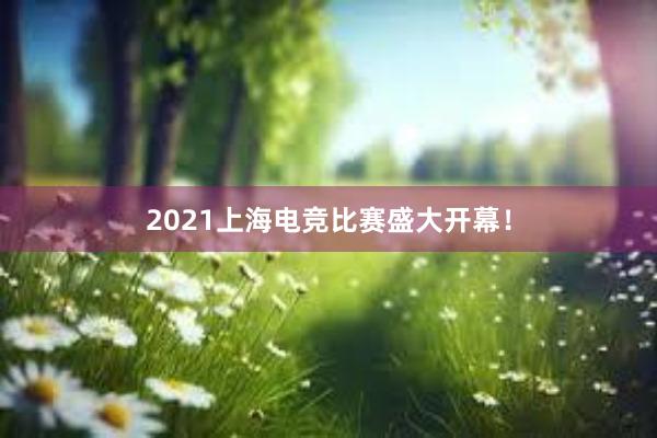 2021上海电竞比赛盛大开幕！