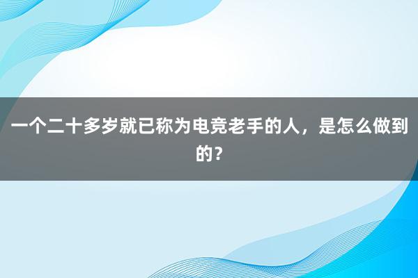 一个二十多岁就已称为电竞老手的人，是怎么做到的？