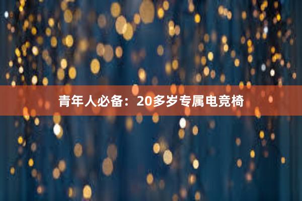 青年人必备：20多岁专属电竞椅