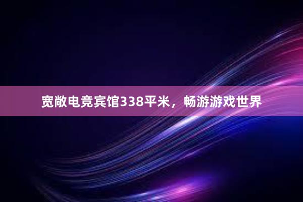 宽敞电竞宾馆338平米，畅游游戏世界