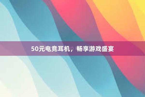 50元电竞耳机，畅享游戏盛宴