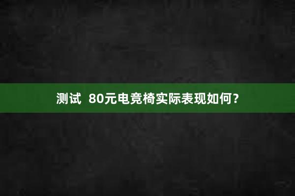 测试  80元电竞椅实际表现如何？