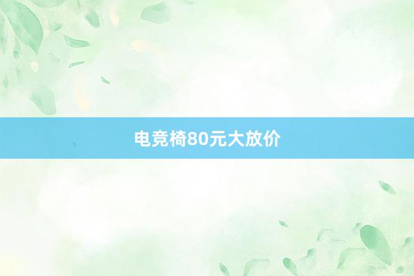 电竞椅80元大放价