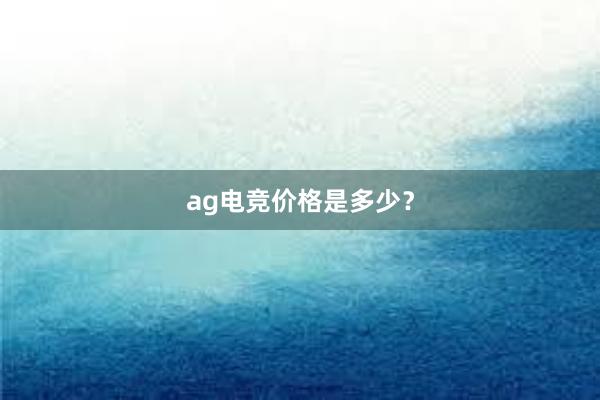 ag电竞价格是多少？