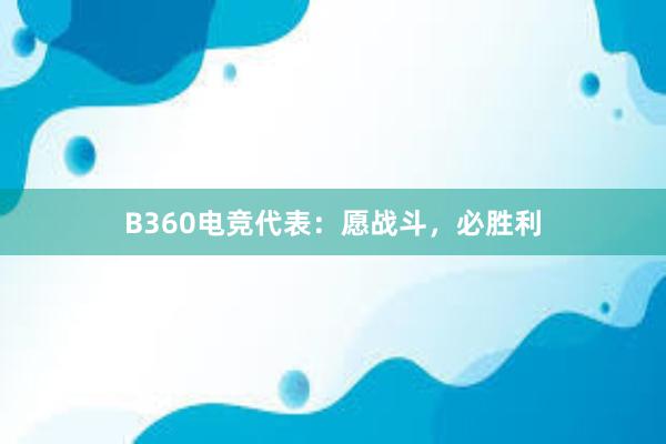 B360电竞代表：愿战斗，必胜利