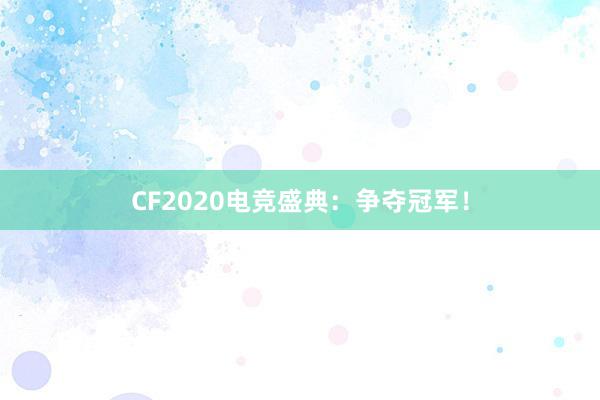 CF2020电竞盛典：争夺冠军！