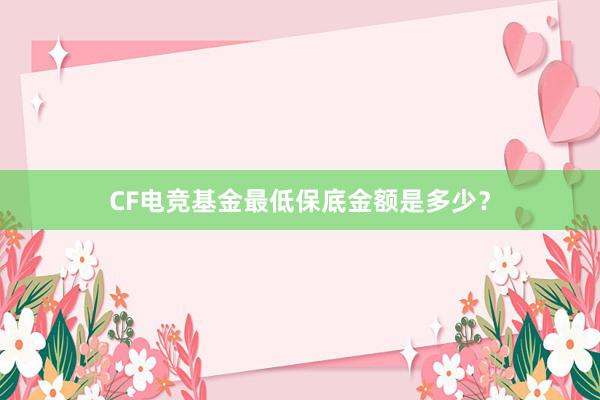 CF电竞基金最低保底金额是多少？