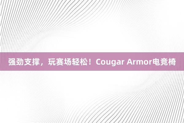 强劲支撑，玩赛场轻松！Cougar Armor电竞椅