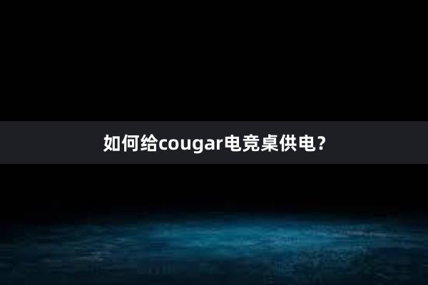 如何给cougar电竞桌供电？