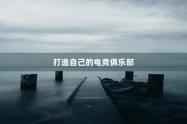 打造自己的电竞俱乐部