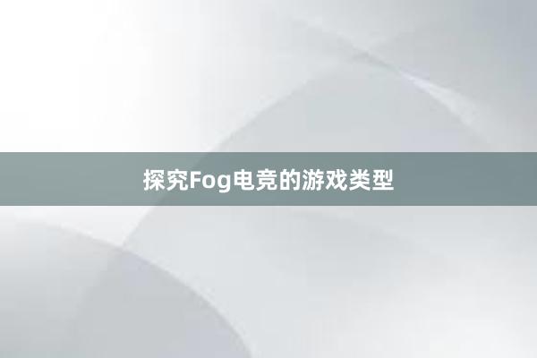 探究Fog电竞的游戏类型