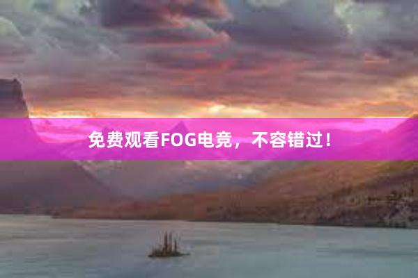 免费观看FOG电竞，不容错过！