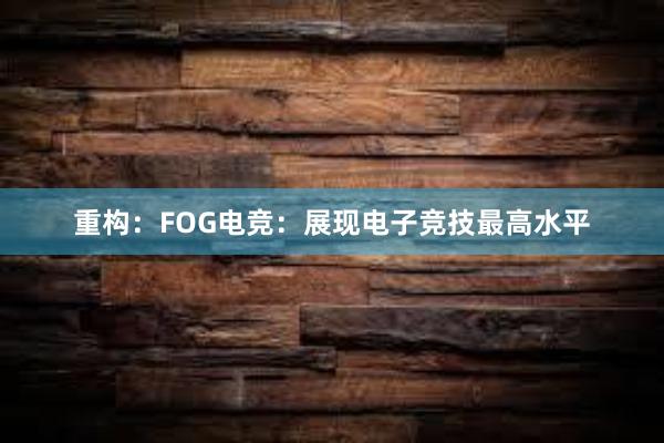 重构：FOG电竞：展现电子竞技最高水平