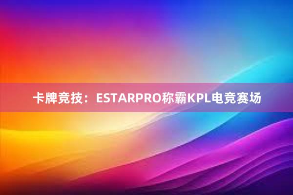 卡牌竞技：ESTARPRO称霸KPL电竞赛场