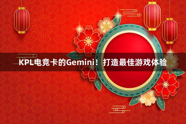 KPL电竞卡的Gemini！打造最佳游戏体验