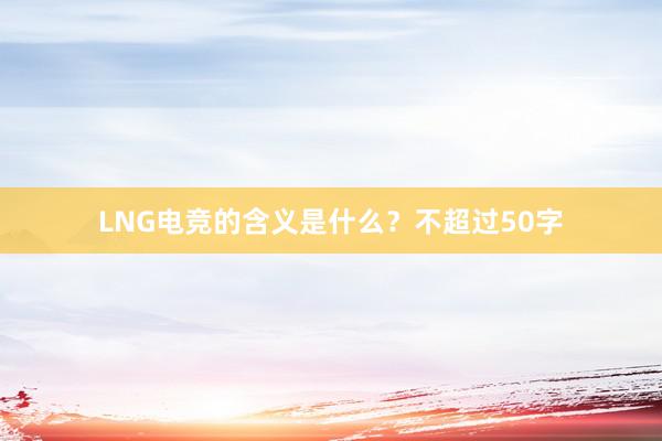 LNG电竞的含义是什么？不超过50字