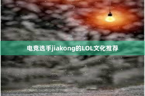 电竞选手jiakong的LOL文化推荐