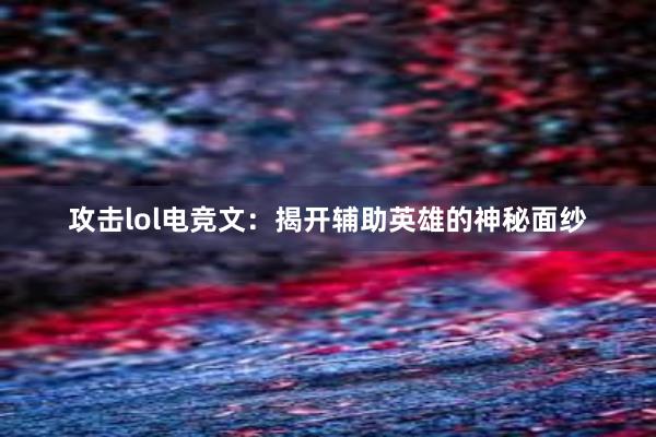 攻击lol电竞文：揭开辅助英雄的神秘面纱