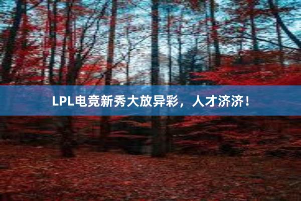 LPL电竞新秀大放异彩，人才济济！