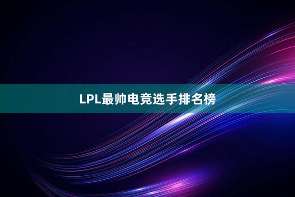 LPL最帅电竞选手排名榜