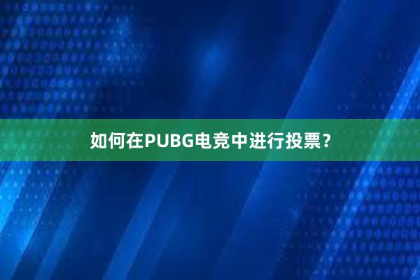 如何在PUBG电竞中进行投票？