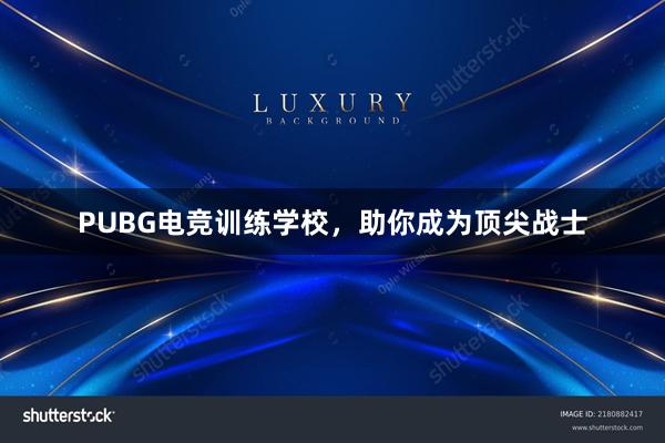 PUBG电竞训练学校，助你成为顶尖战士