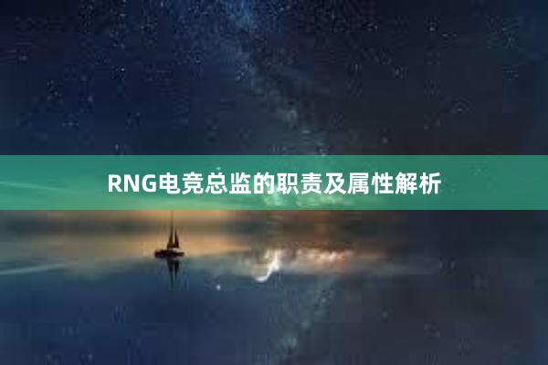 RNG电竞总监的职责及属性解析