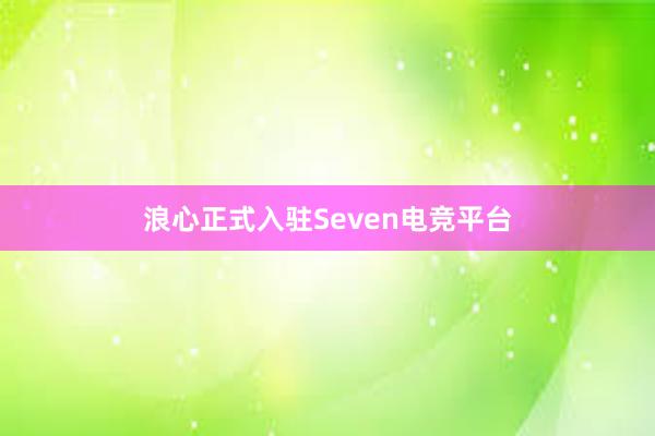 浪心正式入驻Seven电竞平台