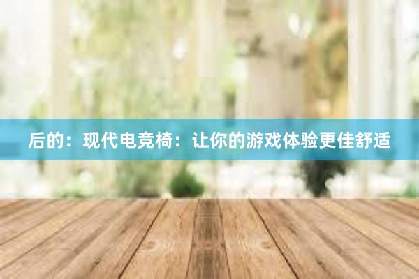 后的：现代电竞椅：让你的游戏体验更佳舒适