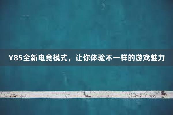 Y85全新电竞模式，让你体验不一样的游戏魅力