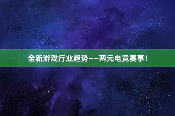 全新游戏行业趋势——两元电竞赛事！