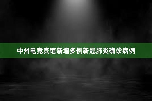 中州电竞宾馆新增多例新冠肺炎确诊病例