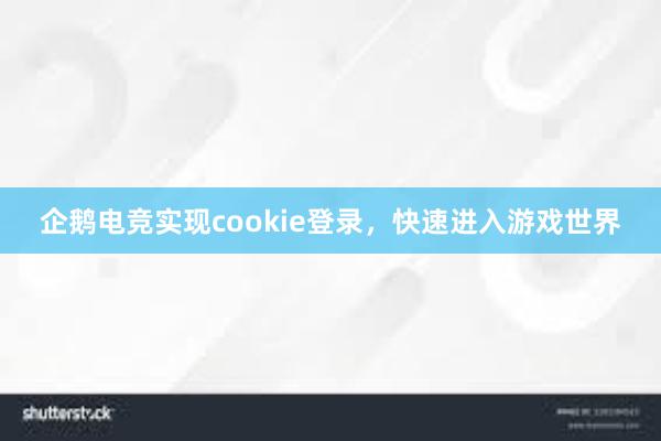 企鹅电竞实现cookie登录，快速进入游戏世界