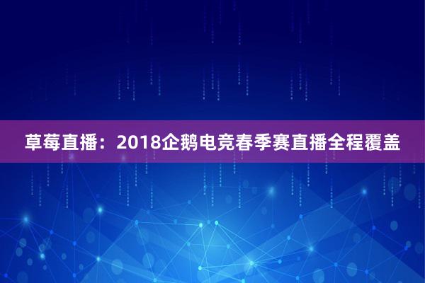 草莓直播：2018企鹅电竞春季赛直播全程覆盖