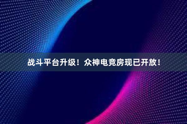 战斗平台升级！众神电竞房现已开放！